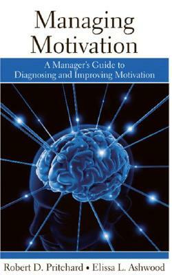 Managing Motivation: A Manager's Guide to Diagnosing and Improving Motivation by Robert Pritchard, Elissa Ashwood