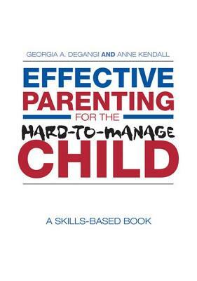 Effective Parenting for the Hard-To-Manage Child: A Skills-Based Book by Georgia A. Degangi, Anne Kendall