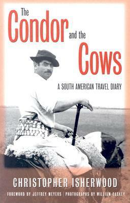 The Condor And The Cows: A South American Travel Diary by William Caskey, Jeffrey Meyers, Christopher Isherwood