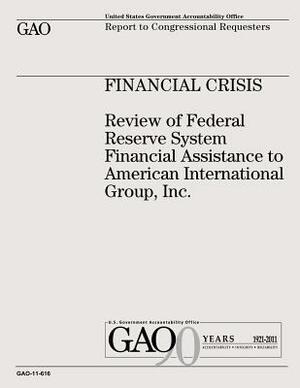 Financial Crisis: Review of Federal Reserve System Financial Assistance to American International Group, Inc. by U. S. Government, U. S. Government Accountability Office