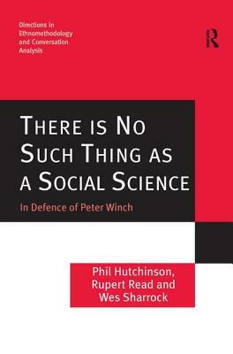 There is No Such Thing as a Social Science: In Defence of Peter Winch by Rupert Read, Wes Sharrock, Phil Hutchinson