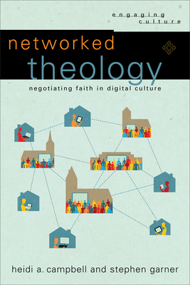 Networked Theology: Negotiating Faith in Digital Culture by Heidi A. Campbell, Stephen Garner