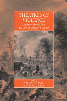 Theatres of Violence: Massacre, Mass Killing and Atrocity Throughout History by 