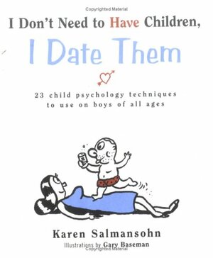 I Don't Need to Have Children, I Date Them: 23 Child Psychology Techniques to Use on Boys of All Ages by Karen Salmansohn