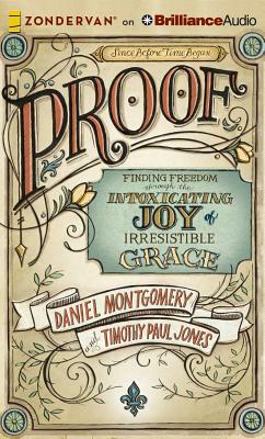 Proof: Finding Freedom Through the Intoxicating Joy of Irresistible Grace by Timothy Paul Jones, Dan Montgomery