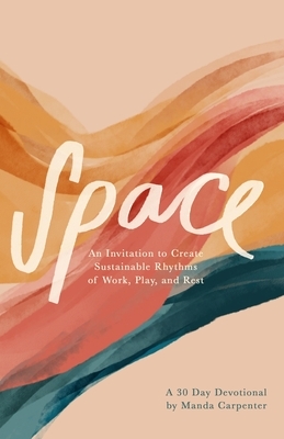 Space: An Invitation to Create Sustainable Rhythms of Work, Play, and Rest by Manda Carpenter