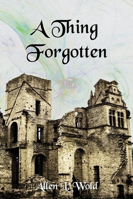 A Thing Forgotten: A Darkness Filled with Light by Allen L. Wold