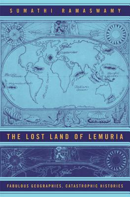 The Lost Land of Lemuria: Fabulous Geographies, Catastrophic Histories by Sumathi Ramaswamy