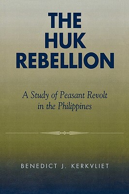 Huk Rebellion: A Study of Peasant Revolt in the Philippines by Benedict J. Kerkvliet