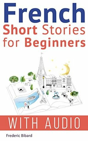 French: Short Stories for Beginners + French Audio: Improve your reading and listening skills in French. Learn French with Stories (French Short Stories Book 1) by Frederic Bibard, Charlotte Chae