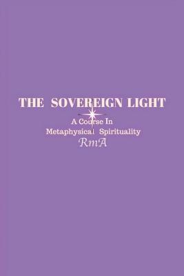 The Sovereign Light: A Course In Metaphysical Spirituality by Rma