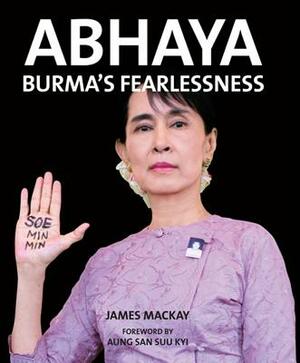 Abhaya: Burma's Fearlessness by James MacKay