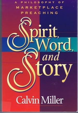 Spirit, Word, and Story: A Philosophy of Marketplace Preaching by Calvin Miller