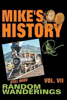 Mike's History, Volume VII: Still More Random Wanderings by Mike Rose