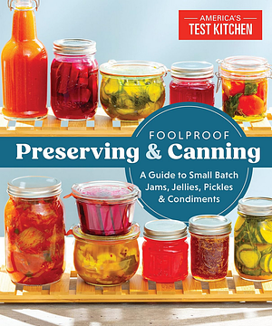 Foolproof Preserving and Canning: A Guide to Small Batch Jams, Jellies, Pickles, and Condiments by America's Test Kitchen