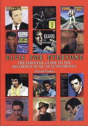 Elvis for Everyone: The Essential Guide to the Recorded Music of Elvis Presley by David Parker
