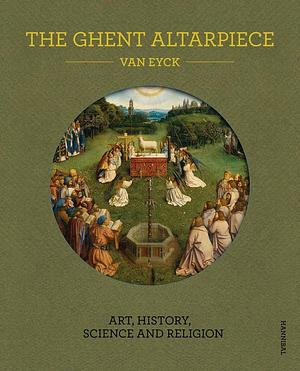 The Ghent Altarpiece: Art, History, Science and Religion by Maximiliaan P. J. Martens, Danny Praet