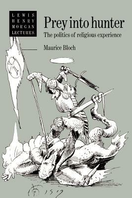 Prey Into Hunter: The Politics of Religious Experience by Maurice Bloch