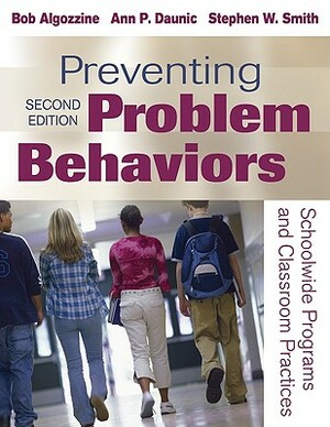 Preventing Problem Behaviors: Schoolwide Programs and Classroom Practices by Stephen W. Smith, Ann P. Daunic, Bob Algozzine