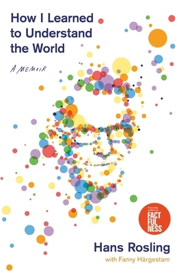 How I Learned to Understand the World: A Memoir by Hans Rosling, Fanny Härgestam