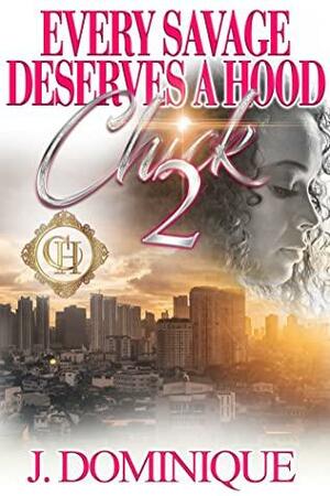 Every Savage Deserves A Hood Chick 2: An Urban Romance Finale by J. Dominique