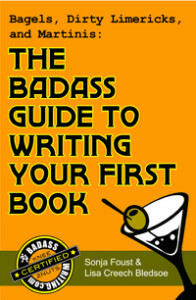 Bagels, Dirty Limericks, and Martinis: The Badass Guide to Writing Your First Book by Lisa Creech Bledsoe, Sonja Foust