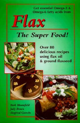 Flax the Super Food!: Over 80 Delicious Recipes Using Flax Oil and Ground Flaxseed by Siegfried Gursche, Barb Bloomfield, Judy Brown