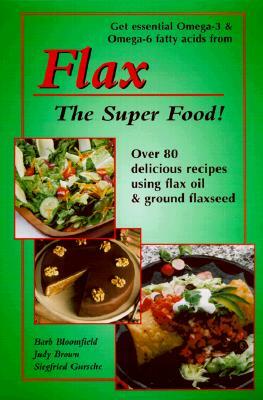 Flax the Super Food!: Over 80 Delicious Recipes Using Flax Oil and Ground Flaxseed by Barb Bloomfield, Judy Brown, Siegfried Gursche