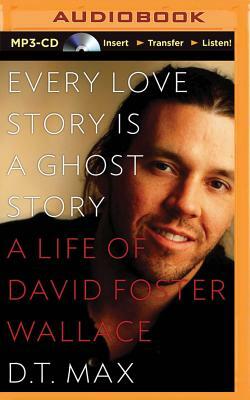 Every Love Story Is a Ghost Story: A Life of David Foster Wallace by D.T. Max