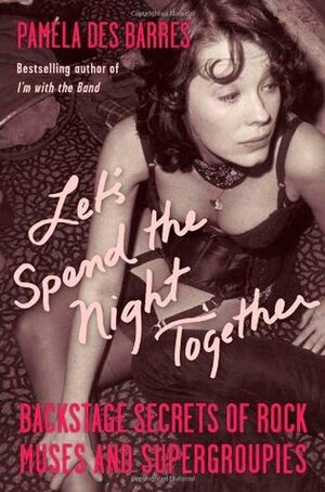 Let's Spend the Night Together: Backstage Secrets of Rock Muses and Supergroupies by Pamela Des Barres