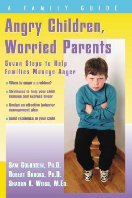 Angry Children, Worried Parents: Seven Steps to Help Families Manage Anger by Sharon Weiss, Robert Brooks, Sam Goldstein