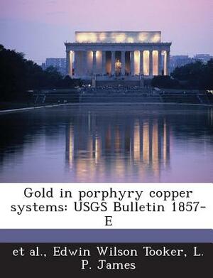 Gold in Porphyry Copper Systems: Usgs Bulletin 1857-E by Et Al, L. P. James, Edwin Wilson Tooker