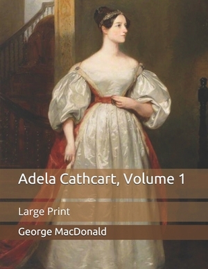 Adela Cathcart, Volume 1: Large Print by George MacDonald