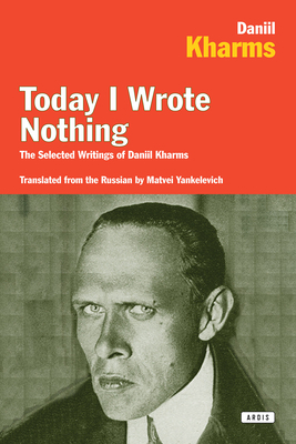 Today I Wrote Nothing: The Selected Writings of Daniil Kharms by Daniel Kharms
