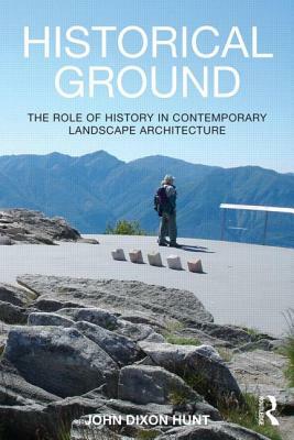 Historical Ground: The Role of History in Contemporary Landscape Architecture by John Dixon Hunt