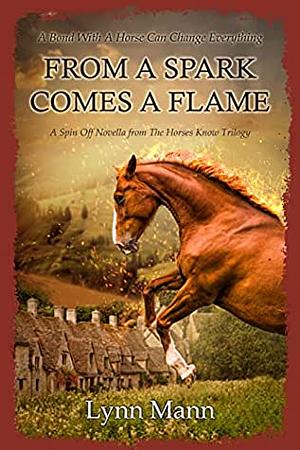 From A Spark Comes A Flame: A Spin Off Novella from The Horses Know Trilogy by Lynn Mann