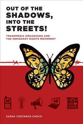 Out of the Shadows, Into the Streets!: Transmedia Organizing and the Immigrant Rights Movement by Sasha Costanza-Chock, Manuel Castells