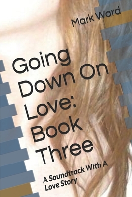 Going Down On Love: Book Three: A Soundtrack With A Love Story by Mark Ward