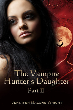 The Vampire Hunter's Daughter: Part II by Jennifer Malone Wright
