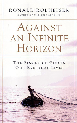 Against an Infinite Horizon: The Finger of God in Our Everyday Lives by Ronald Rolheiser