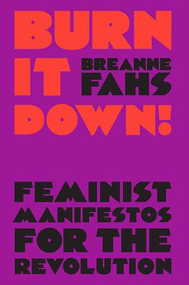 Burn It Down!: Feminist Manifestos for the Revolution by Breanne Fahs