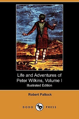 The Life and Adventures of Peter Wilkins, Volume I (Illustrated Edition) (Dodo Press) by Robert Paltock