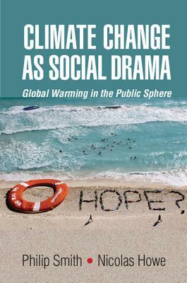 Climate Change as Social Drama: Global Warming in the Public Sphere by Nicolas Howe, Philip Smith