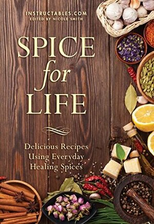 Spice for Life: Delicious Recipes Using Everyday Healing Spices by Nicole Smith, Instructables.com