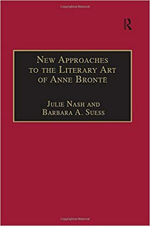 New Approaches to the Literary Art of Anne Bront� by Julie Nash, Barbara A. Suess