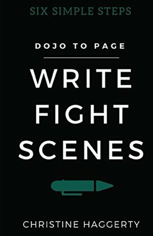 Write Fight Scenes: From Dojo to Page (Six Simple Steps Book 2) by Christine Haggerty