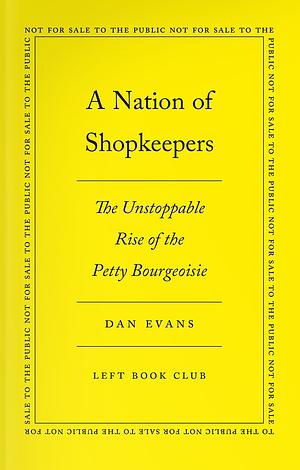 A Nation of Shopkeepers: The Unstoppable Rise of the Petite Bourgeoisie by Dan Evans