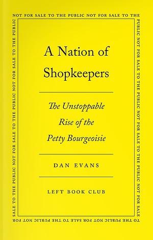 A Nation of Shopkeepers: The Unstoppable Rise of the Petite Bourgeoisie by Dan Evans