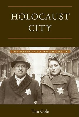 Holocaust City: The Making of a Jewish Ghetto by Tim Cole
