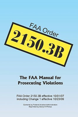 FAA Order 2150.3B: The FAA Manual for Prosecuting Violations by Federal Aviation Administration, Darryl H. Phillips